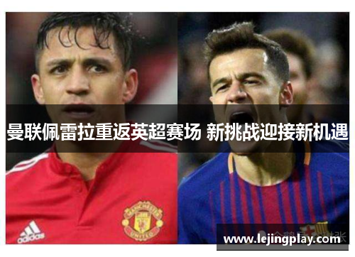 曼联佩雷拉重返英超赛场 新挑战迎接新机遇