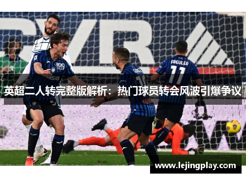 英超二人转完整版解析：热门球员转会风波引爆争议