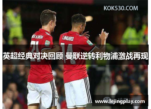 英超经典对决回顾 曼联逆转利物浦激战再现