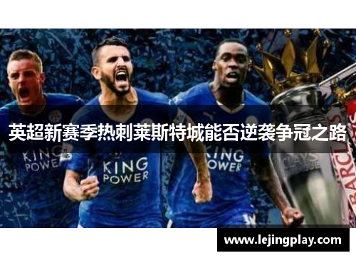 英超新赛季热刺莱斯特城能否逆袭争冠之路