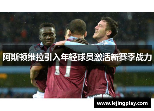 阿斯顿维拉引入年轻球员激活新赛季战力