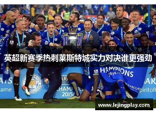 英超新赛季热刺莱斯特城实力对决谁更强劲
