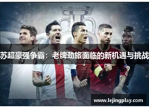 苏超豪强争霸：老牌劲旅面临的新机遇与挑战