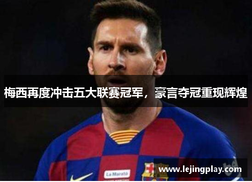 梅西再度冲击五大联赛冠军，豪言夺冠重现辉煌
