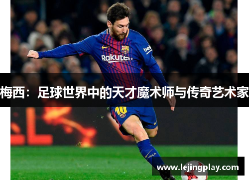梅西：足球世界中的天才魔术师与传奇艺术家